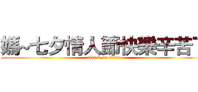 媽~七夕情人節快樂辛苦了 (attack on titan)