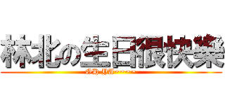 林北の生日很快樂 (OH YA~~~~)