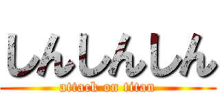 しんしんしん (attack on titan)