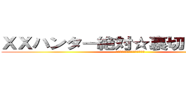 ＸＸハンター絶対☆裏切りヌルヌル (ｺﾝﾅﾊｽﾞｼﾞｬﾅｲﾉﾆｨ！)