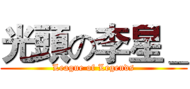 光頭の李星＿ (League of Legends)