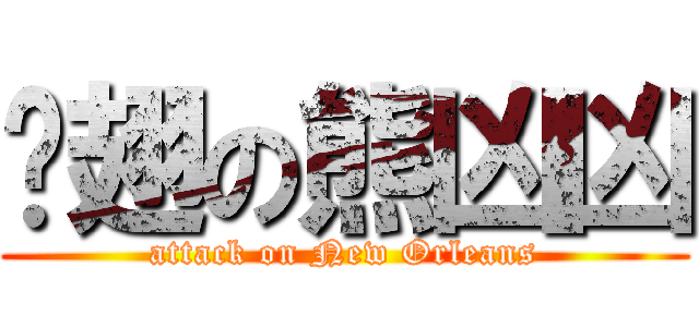 烤翅の熊凶凶 (attack on New Orleans)