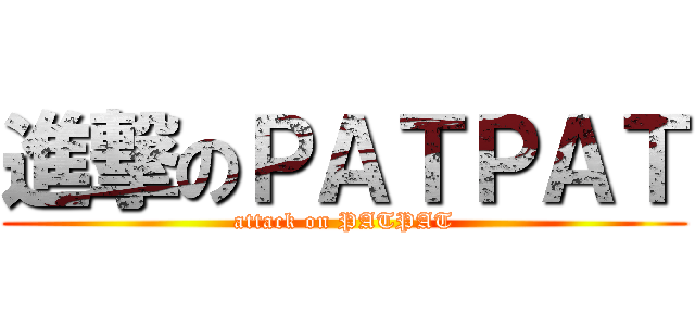 進撃のＰＡＴＰＡＴ (attack on PATPAT)