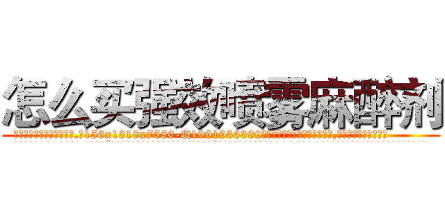 怎么买强效喷雾麻醉剂 (怎么买强效喷雾麻醉剂【电.话156x1318x7580-Q1991936399鑫宏药业】我们做的是长期生意,靠的是老客户长期支持
参考消息网2月20日报道 韩媒称，“剩女多、离婚率高的城市，房价一定会上涨。”这是中国经济学家金岩石2016年12月参加在上海举行的房地产相关论坛时说的话。
)