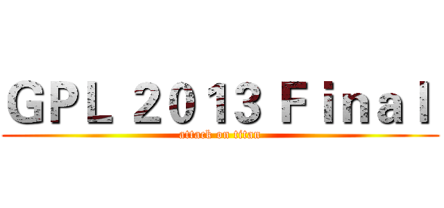 ＧＰＬ ２０１３ Ｆｉｎａｌ  (attack on titan)