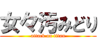 女々汚みどり (attack on titan)