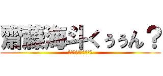 齋藤海斗くぅぅん？ (ちょっといいかなー？)