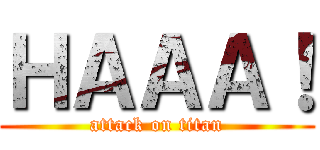ＨＡＡＡ！ (attack on titan)