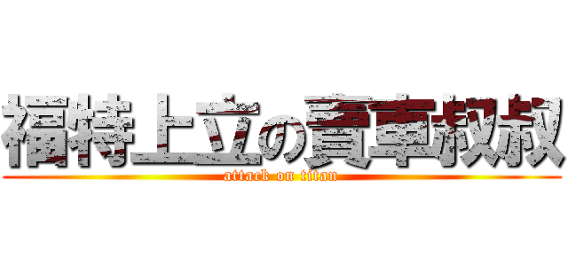 福特上立の賣車叔叔 (attack on titan)
