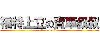 福特上立の賣車叔叔 (attack on titan)