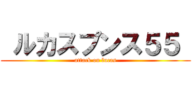  ルカスプンス５５  (attack on lucas)
