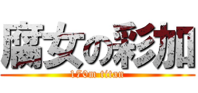 腐女の彩加 (170m titan)