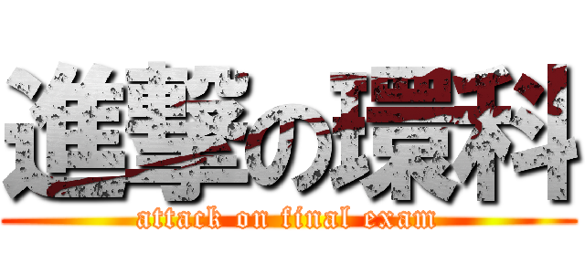 進撃の環科 (attack on final exam)