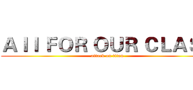 ＡＩＩ ＦＯＲ ＯＵＲ ＣＬＡＳＳ (attack on titan)