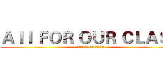 ＡＩＩ ＦＯＲ ＯＵＲ ＣＬＡＳＳ (attack on titan)