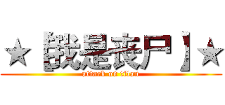 ★【我是丧尸】★ (attack on titan)