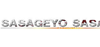 ＳＡＳＡＧＥＹＯ ＳＡＳＡＧＥＹＯ (IM A WEEABOO)