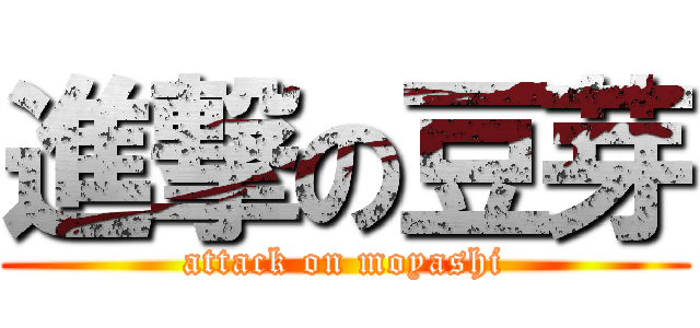 進撃の豆芽 (attack on moyashi)