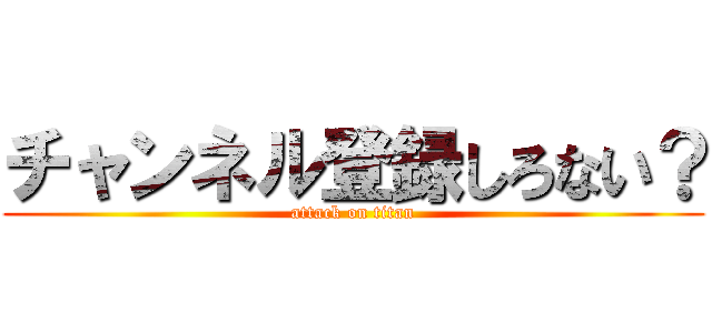 チャンネル登録しろない？ (attack on titan)