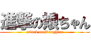 進撃の娘ちゃん (attack on Daughter)
