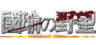 國瑜の野望 (attack on titan)