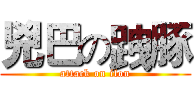 兇巴の跩豚 (attack on ilon)