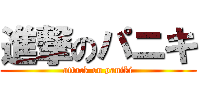 進撃のパニキ (attack on paniki)