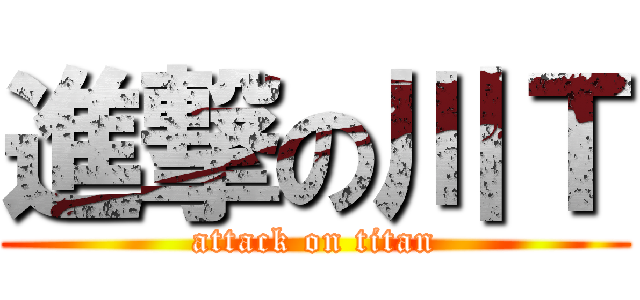 進撃の川Ｔ (attack on titan)