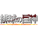 排球の巨神 (volleyball on God titan)