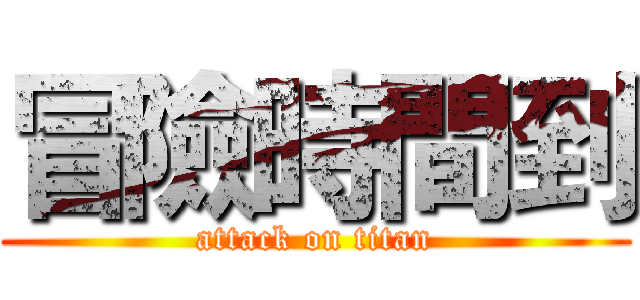 冒險時間到 (attack on titan)