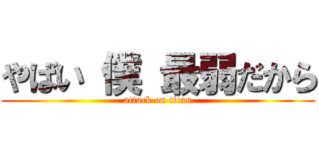やばい 僕 最弱だから (attack on titan)