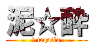泥☆酔 (※ tequila)