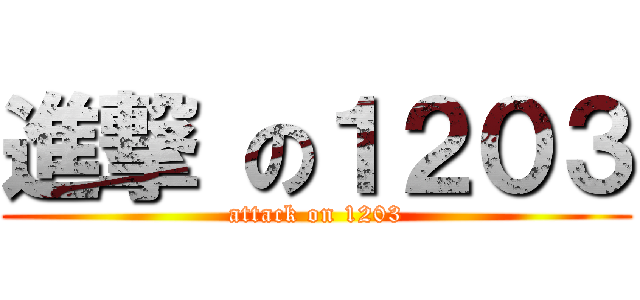 進撃 の１２０３ (attack on 1203)