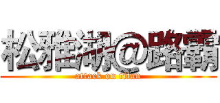 松雅湖＠路霸 (attack on titan)
