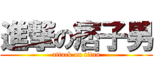 進撃の痞子男 (attack on titan)