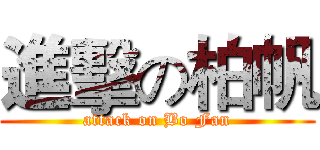 進擊の柏帆 (attack on Bo Fan)