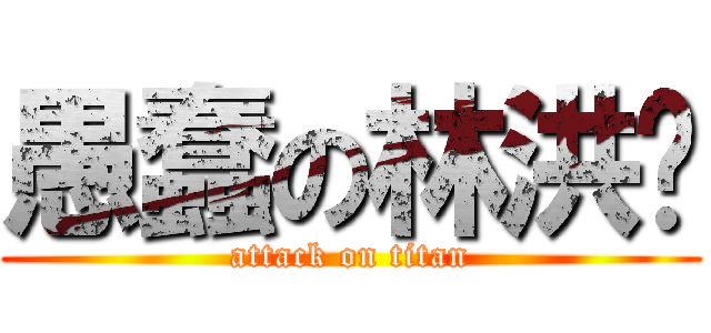 愚蠢の林洪锐 (attack on titan)