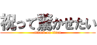 祝って驚かせたい (attack on titan)