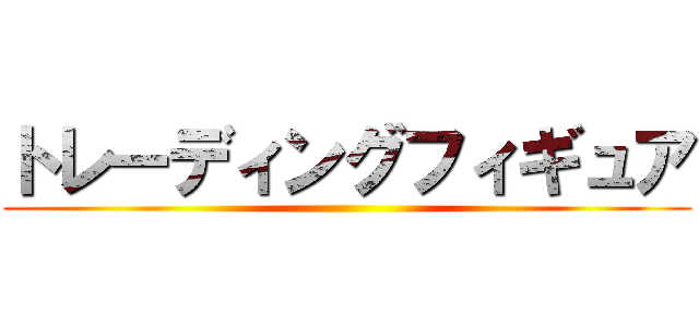 トレーディングフィギュア ()