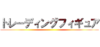 トレーディングフィギュア ()