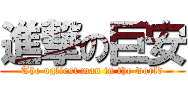 進撃の巨安 (The ugliest man in the world)