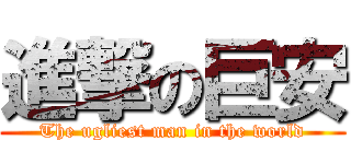 進撃の巨安 (The ugliest man in the world)