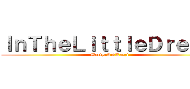 ＩｎＴｈｅＬｉｔｔｌｅＤｒｅａｍ (MartynAndKaeyi)