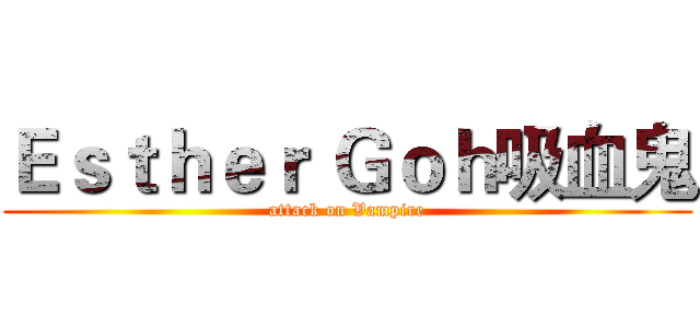 Ｅｓｔｈｅｒ Ｇｏｈ吸血鬼 (attack on Vampire)