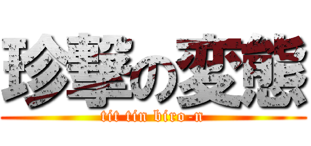珍撃の変態 (tit tin biro-n)
