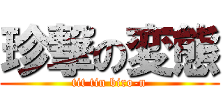 珍撃の変態 (tit tin biro-n)