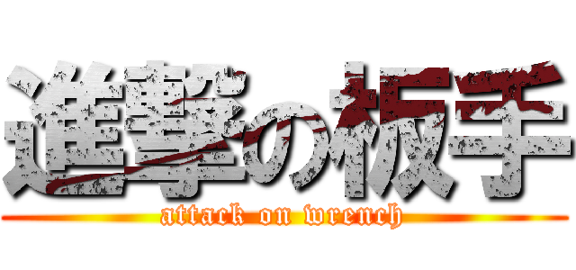 進撃の板手 (attack on wrench)