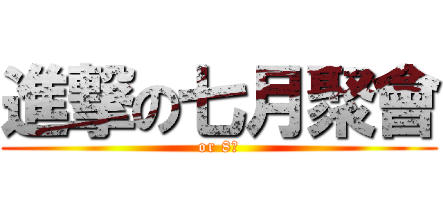 進撃の七月聚會 (or 8月)