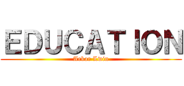ＥＤＵＣＡＴＩＯＮ (Arkar Lwin)