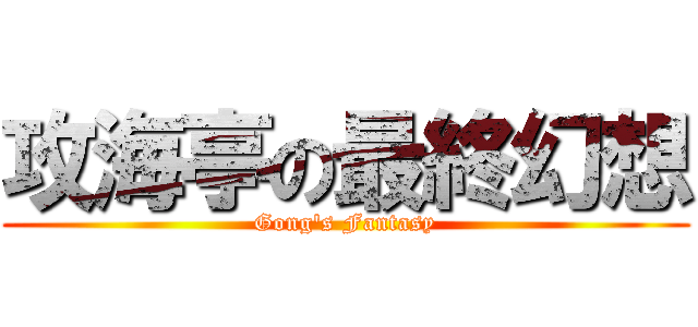 攻海亭の最終幻想 (Gong\'s Fantasy)